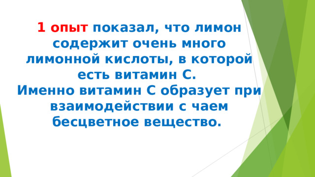 1 опыт показал, что лимон содержит очень много лимонной кислоты, в которой есть витамин С.  Именно витамин С образует при взаимодействии с чаем бесцветное вещество.   