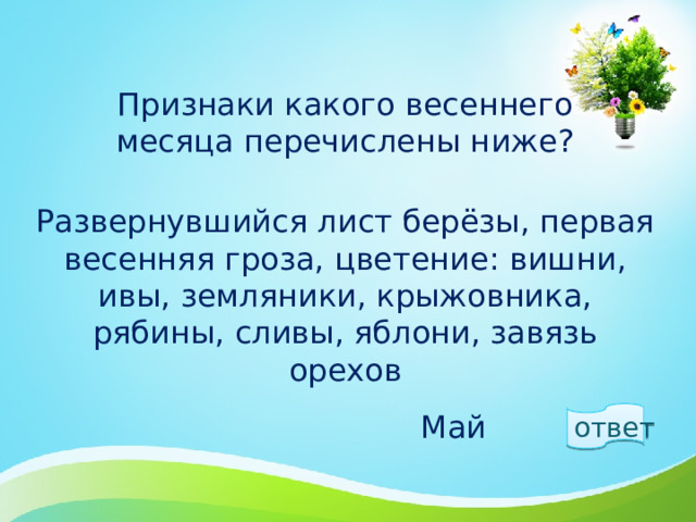 Признаки какого весеннего месяца перечислены ниже?   Развернувшийся лист берёзы, первая весенняя гроза, цветение: вишни, ивы, земляники, крыжовника, рябины, сливы, яблони, завязь орехов ответ  Май 1 