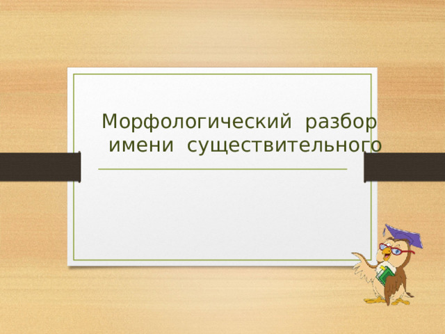 Морфологический разбор имени существительного    