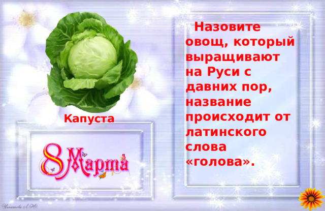  Назовите овощ, который выращивают на Руси с давних пор, название происходит от латинского слова «голова». Капуста 