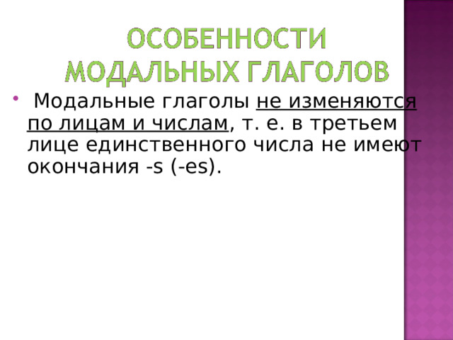  Модальные глаголы не изменяются по лицам и числам , т. е. в третьем лице единственного числа не имеют окончания -s (-es).   