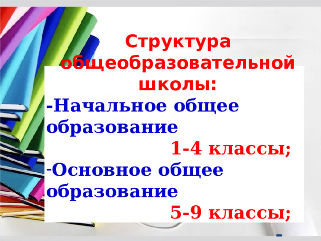 Структура общеобразовательной школы: -Начальное общее образование  1-4 классы; Основное общее образование  5-9 классы; - Среднее общее образование –  10-11 классы.  