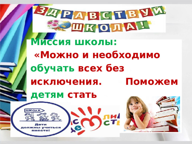 Миссия школы: «Можно и необходимо обучать всех без исключения. Поможем детям стать счастливыми !» 