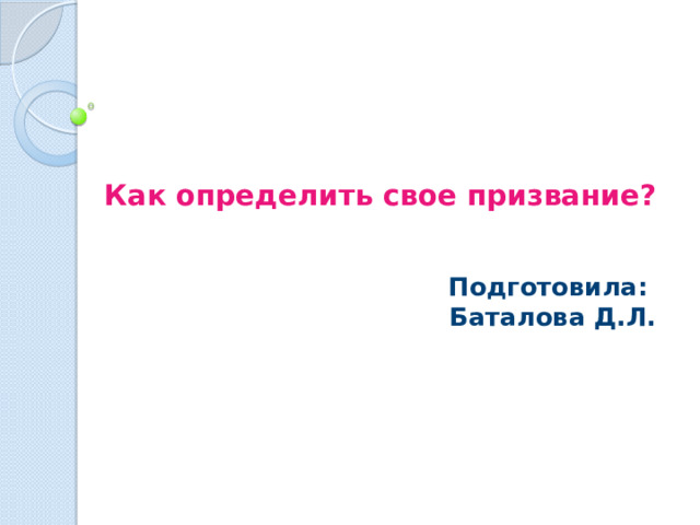 Как определить свое призвание?    Подготовила:  Баталова Д.Л. 