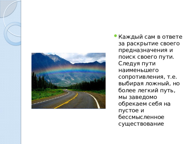Каждый сам в ответе за раскрытие своего предназначения и поиск своего пути. Следуя пути наименьшего сопротивления, т.е. выбирая ложный, но более легкий путь, мы заведомо обрекаем себя на пустое и бессмысленное существование 