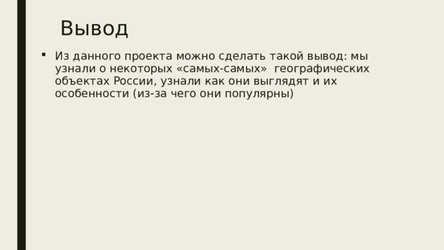 Вывод Из данного проекта можно сделать такой вывод: мы узнали о некоторых «самых-самых» географических объектах России, узнали как они выглядят и их особенности (из-за чего они популярны) 