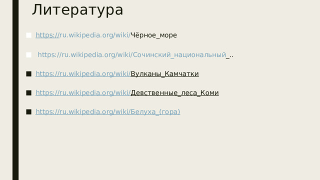 Литература https:// ru.wikipedia.org/wiki/ Чёрное_море     https://ru.wikipedia.org/wiki/ Сочинский_национальный _..   https://ru.wikipedia.org/wiki/ Вулканы_Камчатки   https://ru.wikipedia.org/wiki/ Девственные_леса_Коми   https://ru.wikipedia.org/wiki/ Белуха_(гора) 