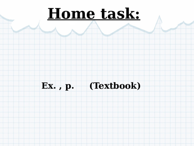 Home task: Ex. , p. (Textbook) 