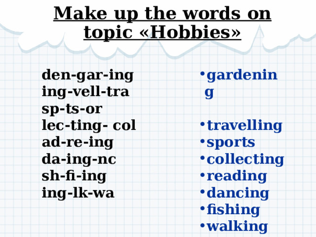 Make up the words on topic «Hobbies» gardening travelling sports collecting reading dancing fishing walking den-gar-ing ing-vell-tra sp-ts-or lec-ting- col ad-re-ing da-ing-nc sh-fi-ing ing-lk-wa 