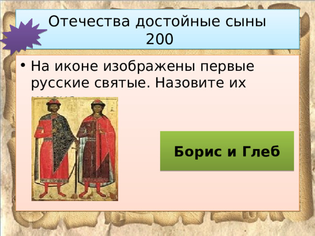 Отечества достойные сыны  200 На иконе изображены первые русские святые. Назовите их имена . Борис и Глеб 