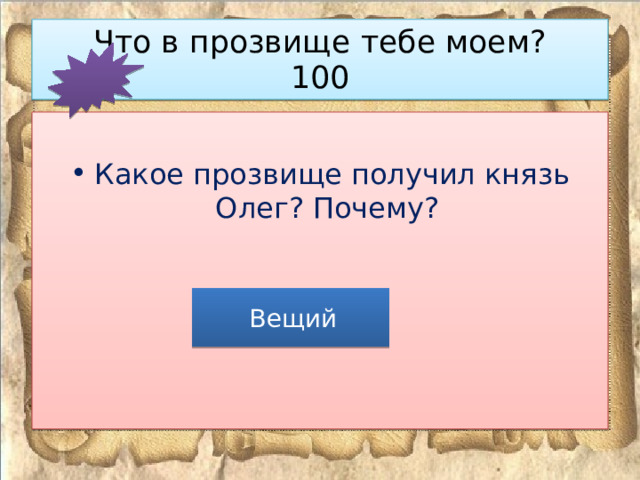 Что в прозвище тебе моем?  100 Какое прозвище получил князь Олег? Почему?  Вещий 