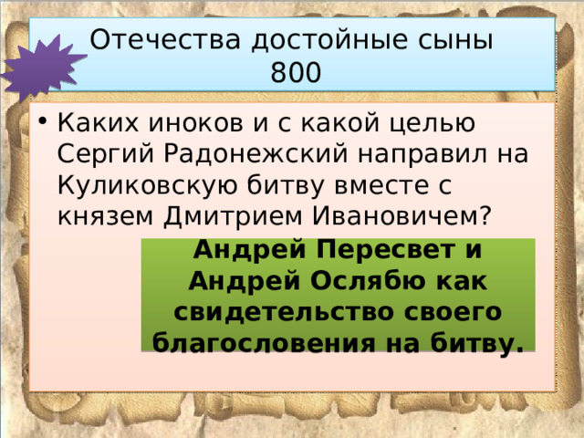 Отечества достойные сыны  800 Каких иноков и с какой целью Сергий Радонежский направил на Куликовскую битву вместе с князем Дмитрием Ивановичем? Андрей Пересвет и Андрей Ослябю как свидетельство своего благословения на битву. 