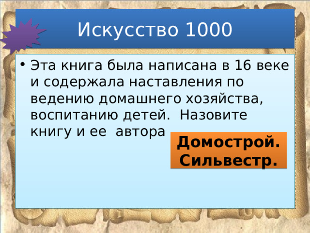 Искусство 1000 Эта книга была написана в 16 веке и содержала наставления по ведению домашнего хозяйства, воспитанию детей. Назовите книгу и ее автора . Домострой. Сильвестр. 