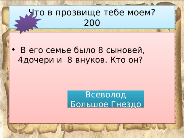 Что в прозвище тебе моем?  200  В его семье было 8 сыновей, 4дочери и 8 внуков. Кто он? Всеволод Большое Гнездо 