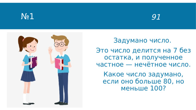 № 1 91 Задумано число. Это число делится на 7 без остатка, и полученное частное — нечётное число. Какое число задумано, если оно больше 80, но меньше 100? 