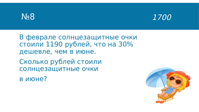 № 8 1700 В феврале солнцезащитные очки стоили 1190 рублей, что на 30% дешевле, чем в июне. Сколько рублей стоили солнцезащитные очки в июне? 