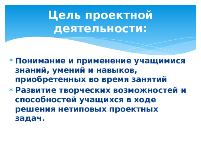 Цель проектной деятельности: Понимание и применение учащимися знаний, умений и навыков, приобретенных во время занятий Развитие творческих возможностей и способностей учащихся в ходе решения нетиповых проектных задач. 