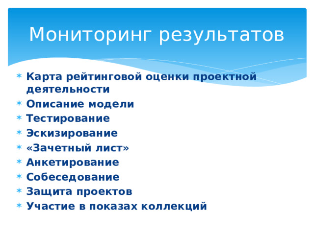 Мониторинг результатов Карта  рейтинговой оценки проектной деятельности  Описание модели Тестирование Эскизирование «Зачетный лист» Анкетирование Собеседование Защита проектов Участие в показах коллекций 