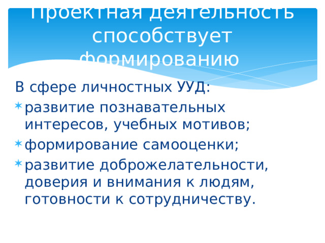 Проектная деятельность способствует формированию В сфере личностных УУД: развитие познавательных интересов, учебных мотивов; формирование самооценки; развитие доброжелательности, доверия и внимания к людям, готовности к сотрудничеству. 