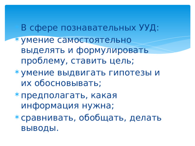 В сфере познавательных УУД: умение самостоятельно выделять и формулировать проблему, ставить цель; умение выдвигать гипотезы и их обосновывать; предполагать, какая информация нужна; сравнивать, обобщать, делать выводы. 
