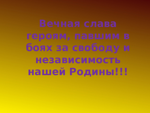 Вечная слава героям, павшим в боях за свободу и независимость нашей Родины!!! 