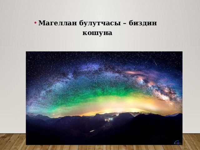 Магеллан булутчасы – биздин кошуна  