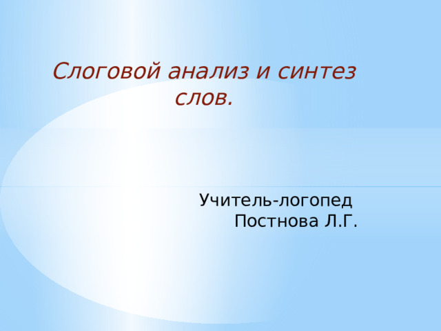 Слоговой анализ и синтез слов. Учитель-логопед Постнова Л.Г. 