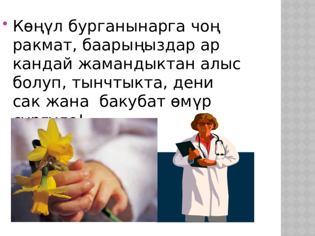 Көңүл бурганынарга чоң ракмат, баарыңыздар ар кандай жамандыктан алыс болуп, тынчтыкта, дени сак жана бакубат өмүр сүргүлө! 