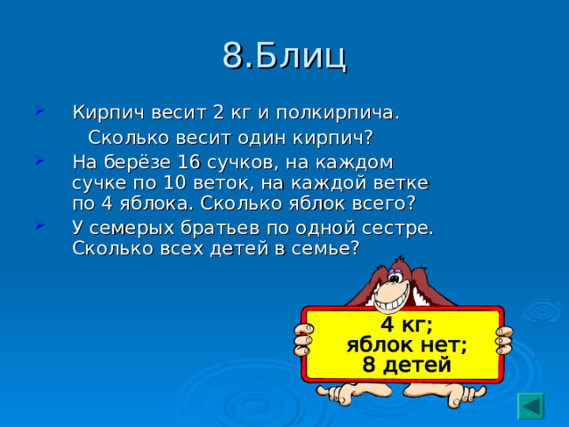 8.Блиц Кирпич весит 2 кг и полкирпича.  Сколько весит один кирпич? На берёзе 16 сучков, на каждом сучке по 10 веток, на каждой ветке по 4 яблока. Сколько яблок всего? У семерых братьев по одной сестре. Сколько всех детей в семье? 