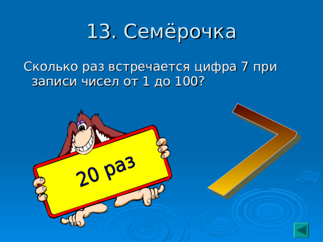 13. Семёрочка  Сколько раз встречается цифра 7 при записи чисел от 1 до 100? 