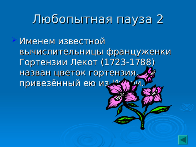 Любопытная пауза 2 Именем известной вычислительницы француженки Гортензии Лекот (1723-1788) назван цветок гортензия, привезённый ею из Индии.  