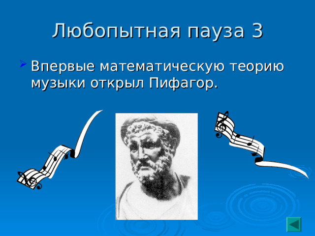 Любопытная пауза 3 Впервые математическую теорию музыки открыл Пифагор.  