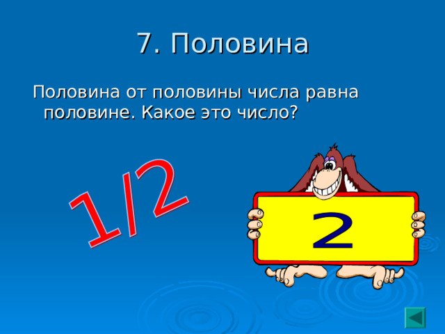 7. Половина  Половина от половины числа равна половине. Какое это число? 
