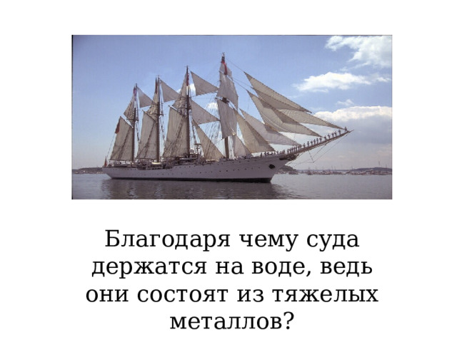 Благодаря чему суда держатся на воде, ведь они состоят из тяжелых металлов? 
