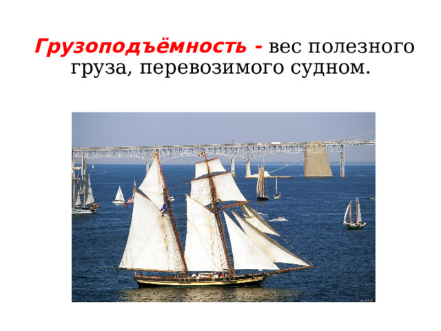 Грузоподъёмность - вес полезного груза, перевозимого судном.    