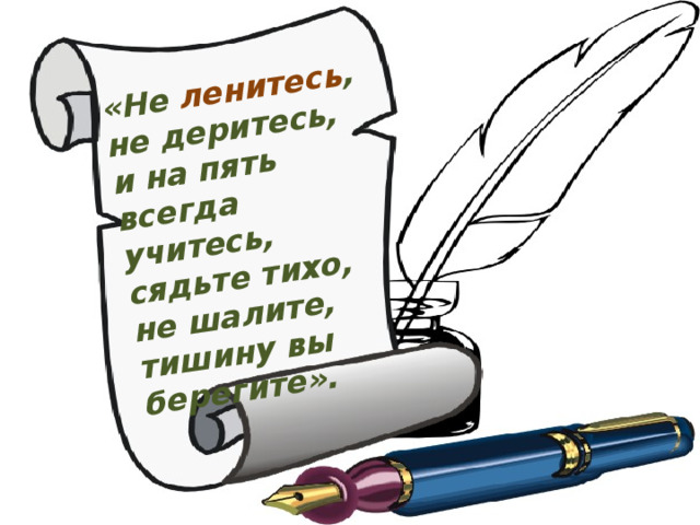 «Не ленитесь , не деритесь, и на пять всегда учитесь, сядьте тихо, не шалите, тишину вы берегите». 