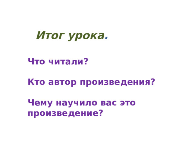 Итог урока . Что читали?  Кто автор произведения?  Чему научило вас это произведение? 