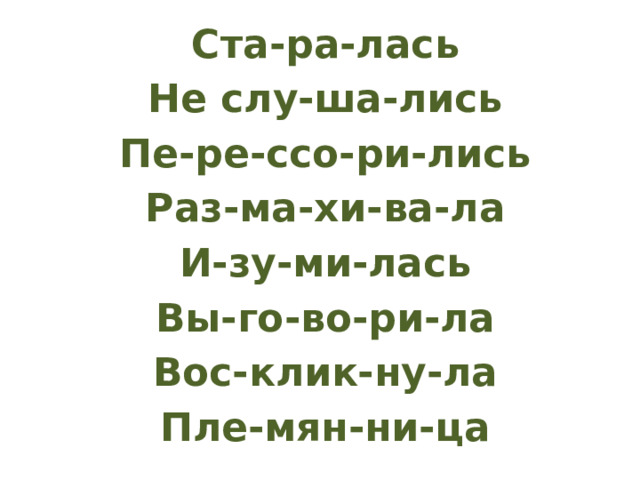 Ста-ра-лась Не слу-ша-лись Пе-ре-ссо-ри-лись Раз-ма-хи-ва-ла И-зу-ми-лась Вы-го-во-ри-ла Вос-клик-ну-ла Пле-мян-ни-ца 