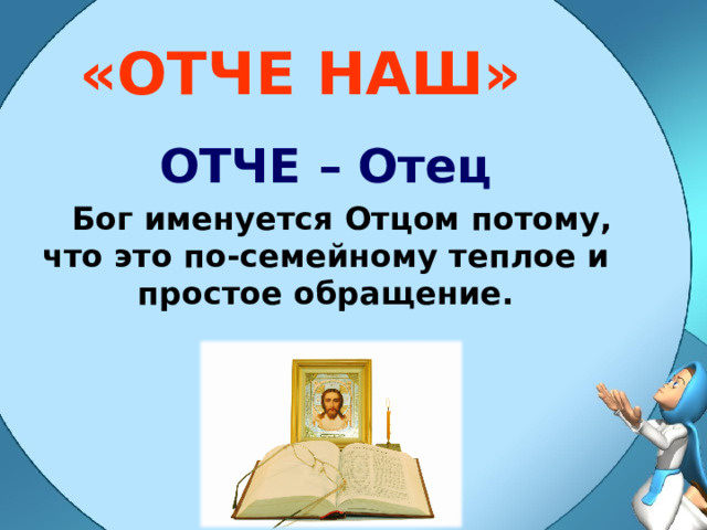 «ОТЧЕ НАШ» ОТЧЕ – Отец  Бог именуется Отцом потому, что это по-семейному теплое  и простое обращение. 