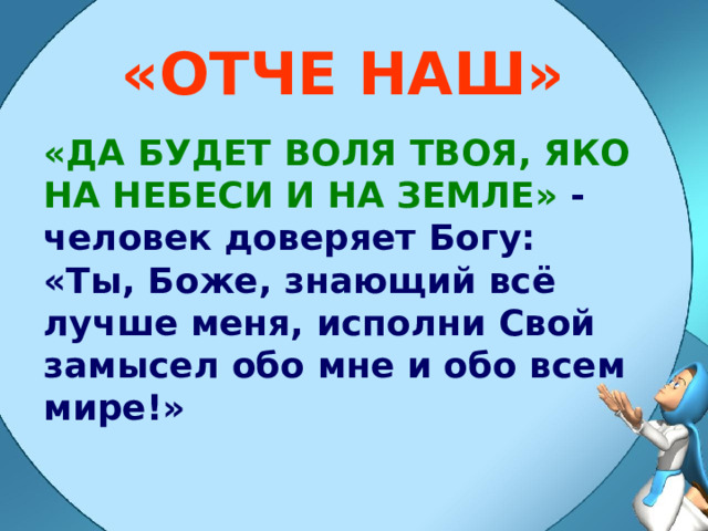 «ОТЧЕ НАШ» «ДА БУДЕТ ВОЛЯ ТВОЯ, ЯКО НА НЕБЕСИ И НА ЗЕМЛЕ» - человек доверяет Богу: «Ты, Боже, знающий всё лучше меня, исполни Свой замысел обо мне и обо всем мире!» 