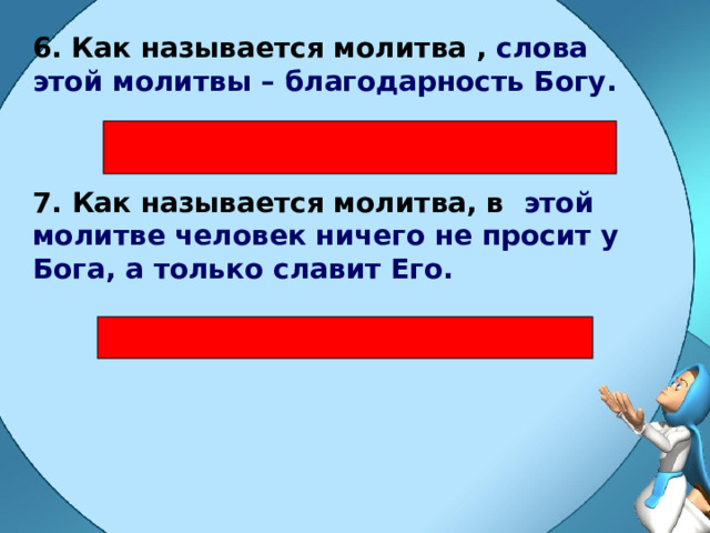 6. Как называется молитва , слова этой молитвы – благодарность Богу. 7.  Как называется молитва, в этой молитве человек ничего не просит у Бога, а только славит Его. 