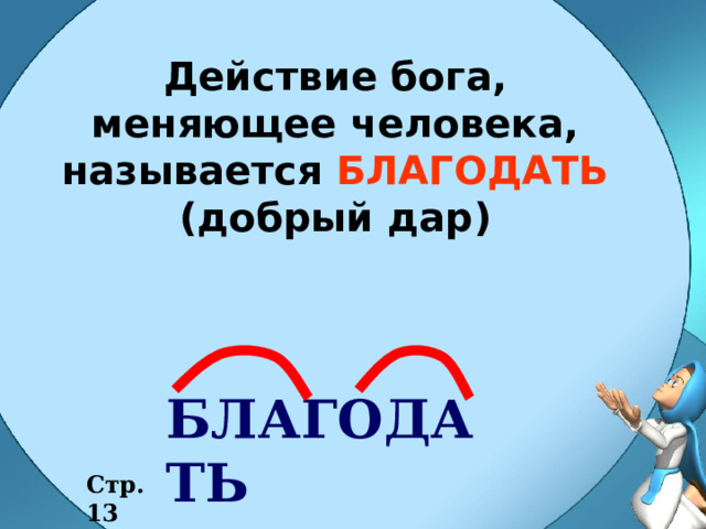Действие бога, меняющее человека, называется БЛАГОДАТЬ (добрый дар) БЛАГОДАТЬ Стр. 13 