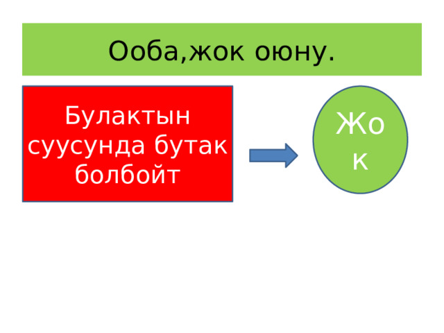 Ооба,жок оюну. Булактын суусунда бутак болбойт Жок 