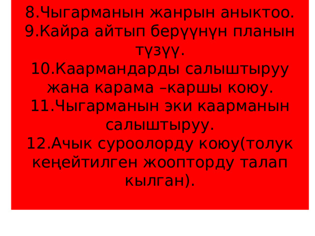 8.Чыгарманын жанрын аныктоо.  9.Кайра айтып берүүнүн планын түзүү.  10.Каармандарды салыштыруу  жана карама –каршы коюу.  11.Чыгарманын эки каарманын салыштыруу.  12.Ачык суроолорду коюу(толук кеңейтилген жоопторду талап кылган).   