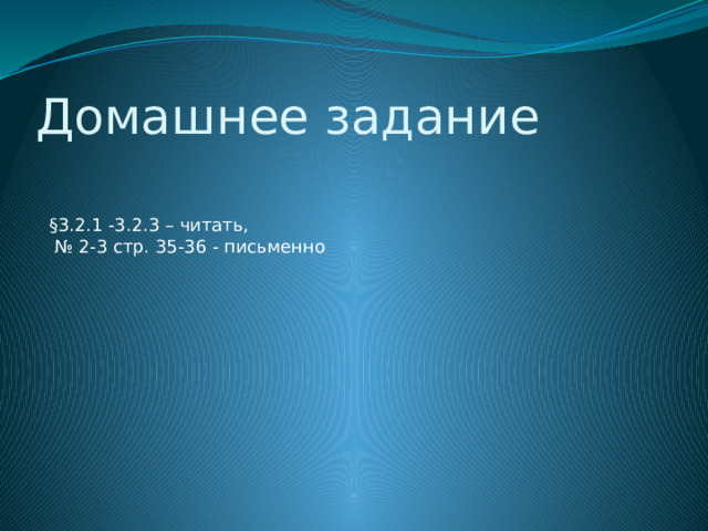 Домашнее задание §3.2.1 -3.2.3 – читать, № 2-3 стр. 35-36 - письменно 