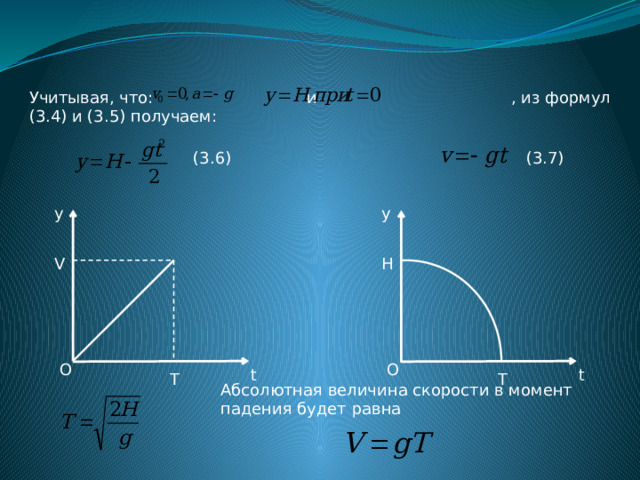 Учитывая, что: и , из формул (3.4) и (3.5) получаем: (3.6) (3.7) y y V H О О t t T T Абсолютная величина скорости в момент падения будет равна 