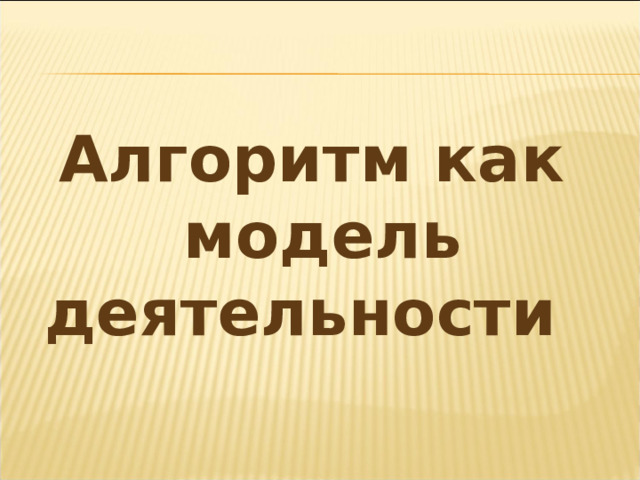Алгоритм как модель деятельности 