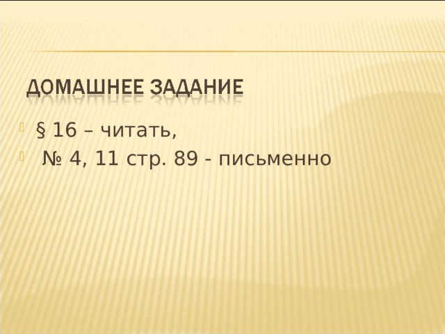 § 16 – читать, № 4, 11 стр. 89 - письменно 