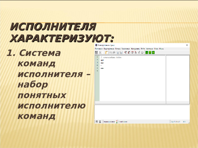 ИСПОЛНИТЕЛЯ ХАРАКТЕРИЗУЮТ: 1. Система команд исполнителя – набор понятных исполнителю команд 