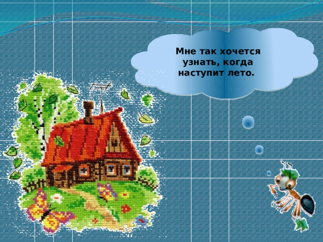 Мне так хочется узнать, когда наступит лето. 